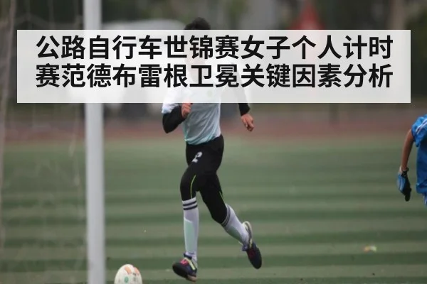 公路自行车世锦赛女子个人计时赛范德布雷根卫冕关键因素分析